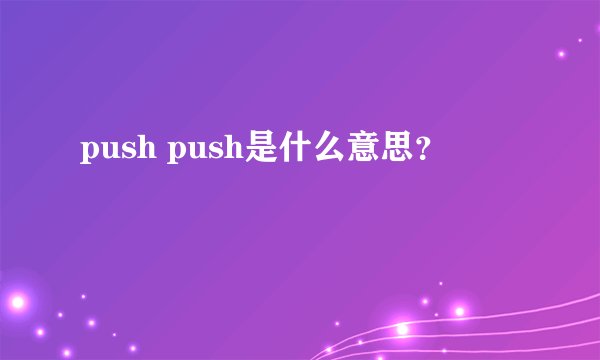 push push是什么意思？