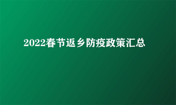 2022春节返乡防疫政策汇总