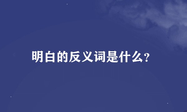 明白的反义词是什么？