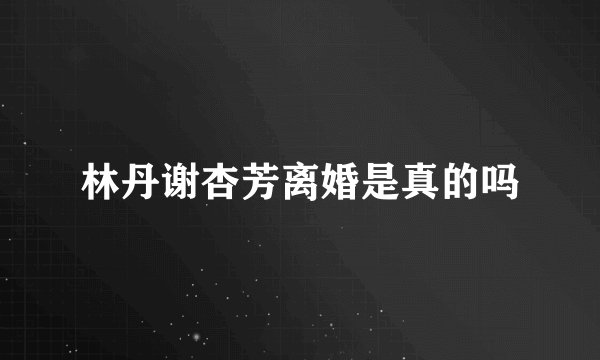 林丹谢杏芳离婚是真的吗