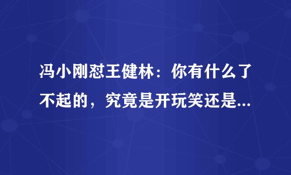 冯小刚怼王健林：你有什么了不起的，究竟是开玩笑还是认真的说？