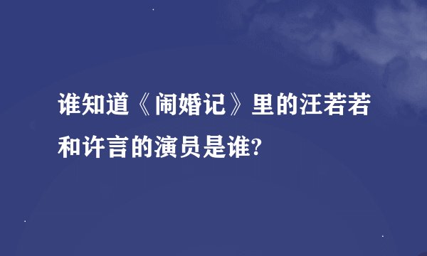 谁知道《闹婚记》里的汪若若和许言的演员是谁?