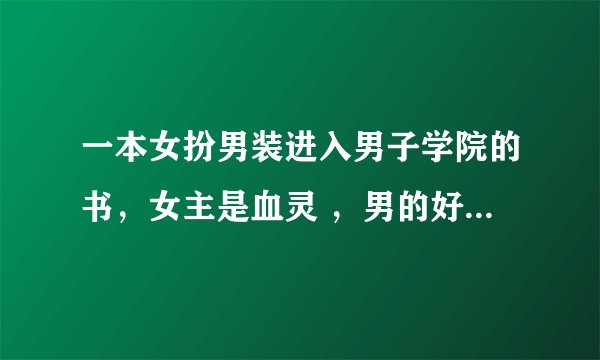 一本女扮男装进入男子学院的书，女主是血灵 ，男的好像叫拉斐尔，他有一只银狐当他的眼睛，校园有些悬疑