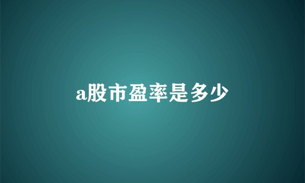 a股市盈率是多少