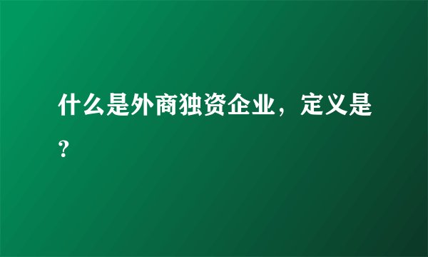 什么是外商独资企业，定义是？