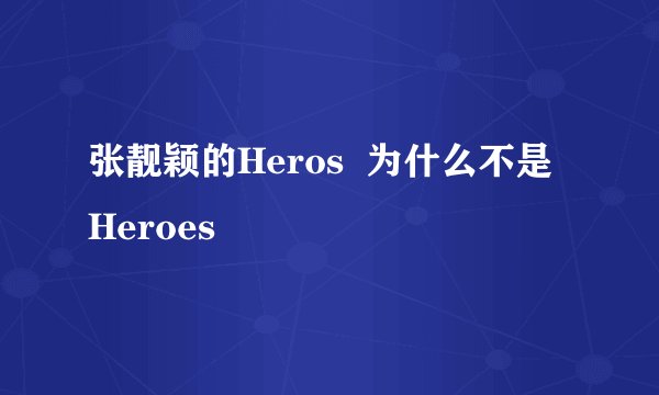 张靓颖的Heros  为什么不是Heroes