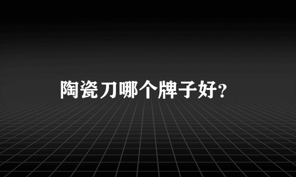 陶瓷刀哪个牌子好？