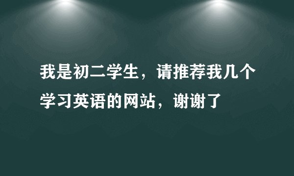我是初二学生，请推荐我几个学习英语的网站，谢谢了