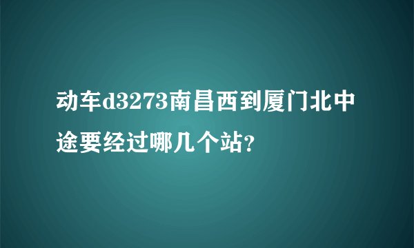动车d3273南昌西到厦门北中途要经过哪几个站？
