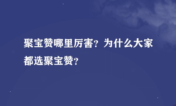 聚宝赞哪里厉害？为什么大家都选聚宝赞？