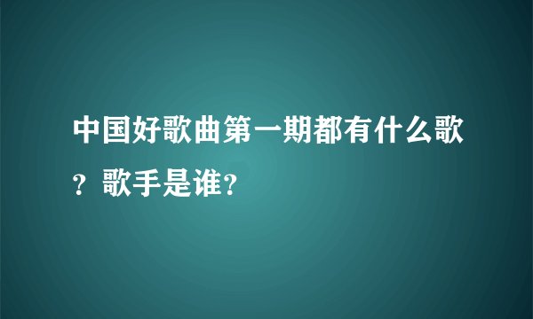 中国好歌曲第一期都有什么歌？歌手是谁？