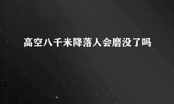 高空八千米降落人会磨没了吗