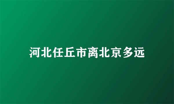 河北任丘市离北京多远