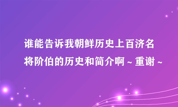 谁能告诉我朝鲜历史上百济名将阶伯的历史和简介啊～重谢～