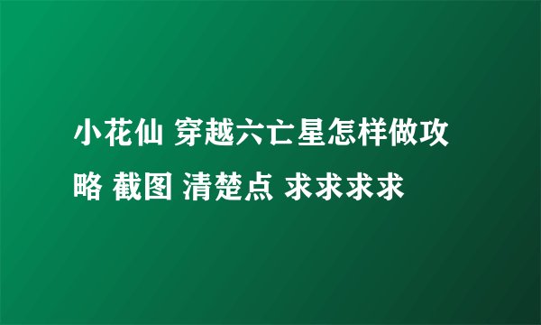 小花仙 穿越六亡星怎样做攻略 截图 清楚点 求求求求