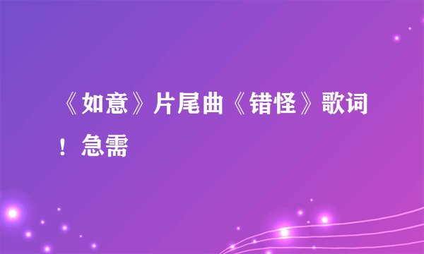 《如意》片尾曲《错怪》歌词！急需