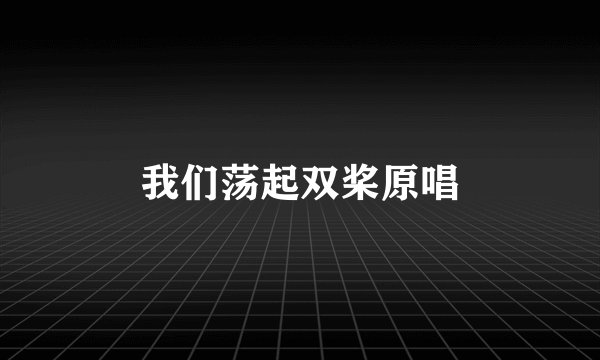 我们荡起双桨原唱
