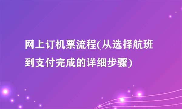 网上订机票流程(从选择航班到支付完成的详细步骤)