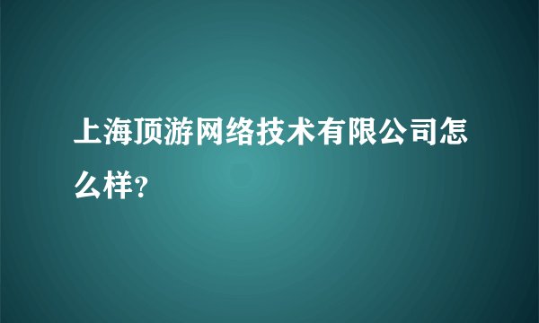 上海顶游网络技术有限公司怎么样？