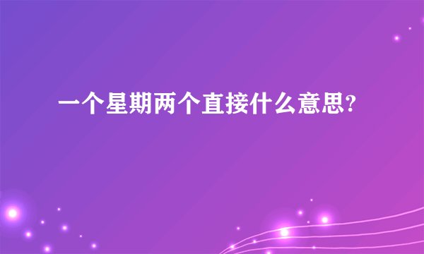 一个星期两个直接什么意思?