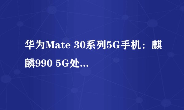 华为Mate 30系列5G手机：麒麟990 5G处理器，售价多少？