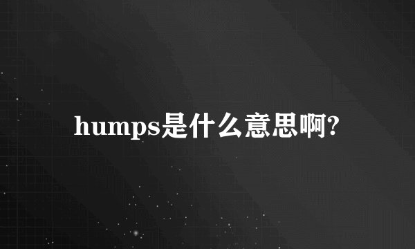 humps是什么意思啊?