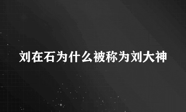 刘在石为什么被称为刘大神