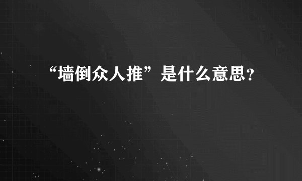 “墙倒众人推”是什么意思？