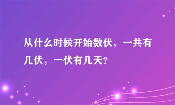 从什么时候开始数伏，一共有几伏，一伏有几天？