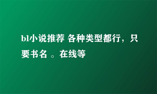 bl小说推荐 各种类型都行，只要书名 。在线等