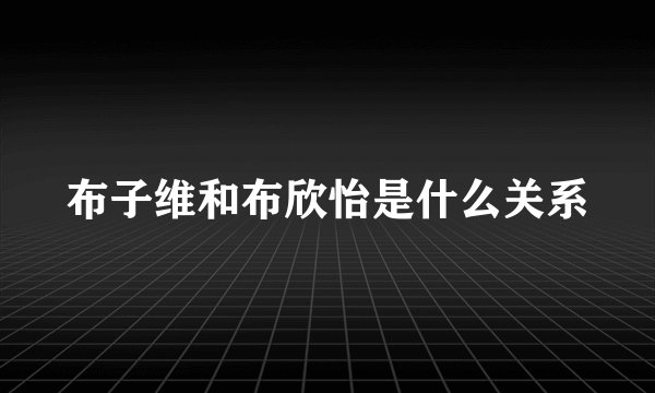 布子维和布欣怡是什么关系
