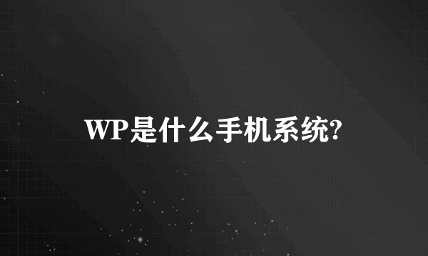 WP是什么手机系统?