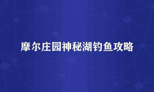 摩尔庄园神秘湖钓鱼攻略