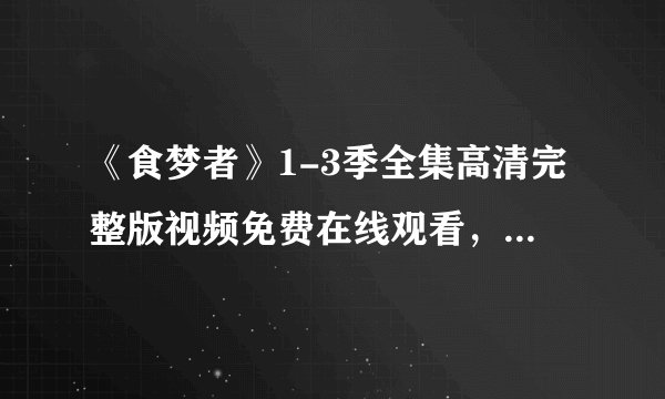 《食梦者》1-3季全集高清完整版视频免费在线观看，求百度网盘资源