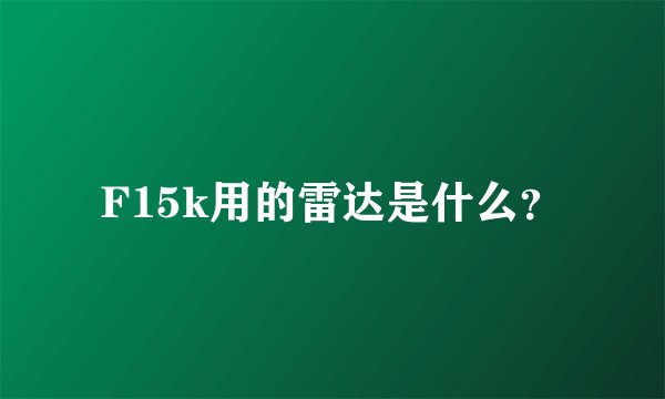 F15k用的雷达是什么？