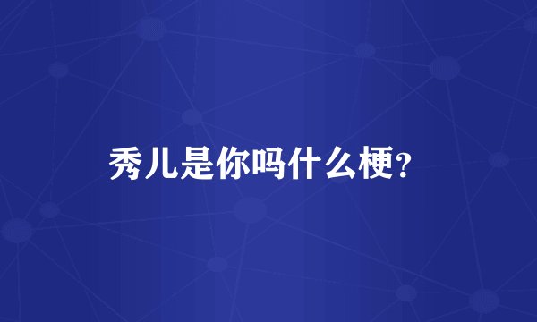 秀儿是你吗什么梗？