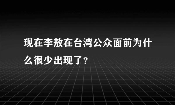 现在李敖在台湾公众面前为什么很少出现了？