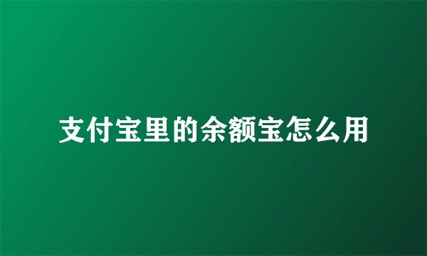 支付宝里的余额宝怎么用