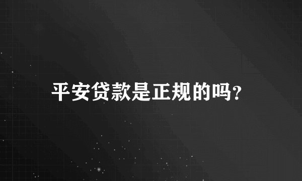 平安贷款是正规的吗？