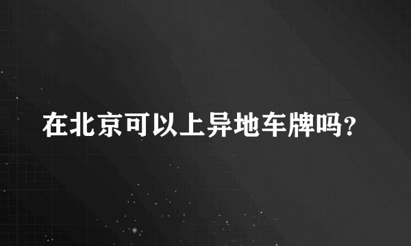 在北京可以上异地车牌吗？