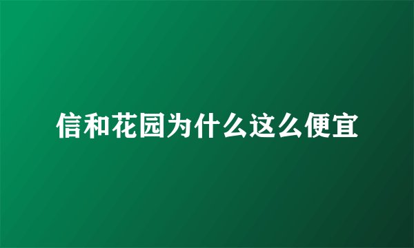 信和花园为什么这么便宜