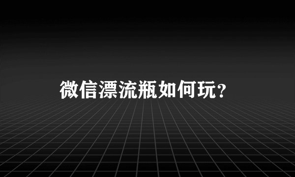 微信漂流瓶如何玩？