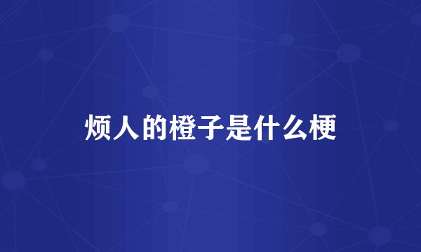 烦人的橙子是什么梗