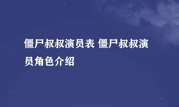 僵尸叔叔演员表 僵尸叔叔演员角色介绍
