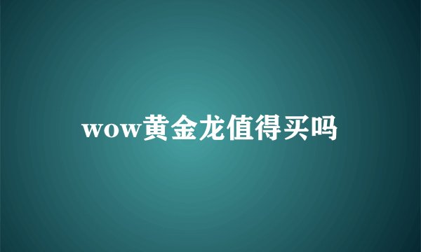 wow黄金龙值得买吗