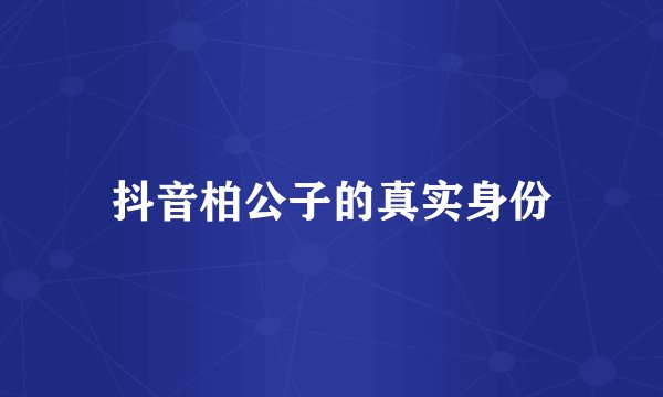 抖音柏公子的真实身份