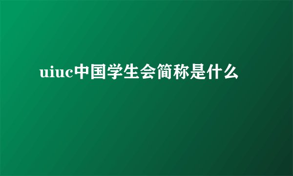 uiuc中国学生会简称是什么