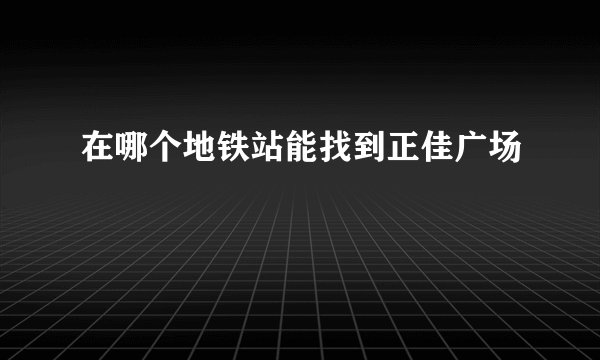 在哪个地铁站能找到正佳广场