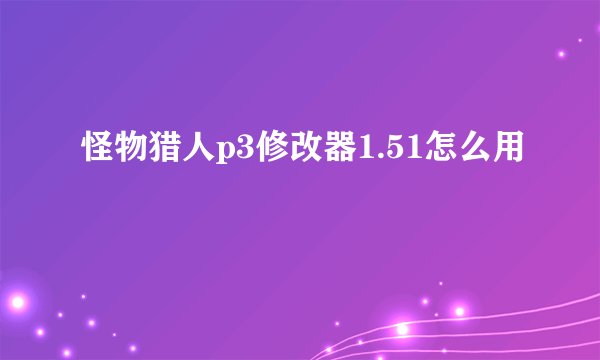 怪物猎人p3修改器1.51怎么用