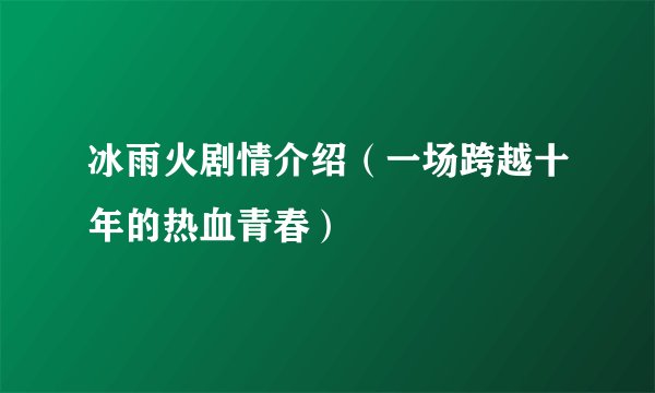 冰雨火剧情介绍（一场跨越十年的热血青春）